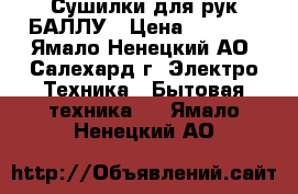 Сушилки для рук БАЛЛУ › Цена ­ 1 000 - Ямало-Ненецкий АО, Салехард г. Электро-Техника » Бытовая техника   . Ямало-Ненецкий АО